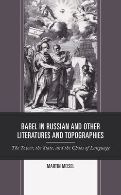 Babel in Russian and Other Literatures and Topographies: The Tower, the State, and the Chaos of Language by Meisel, Martin
