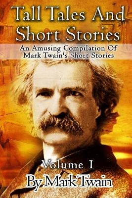 Tall Tales And Short Stories: An Amusing Compilation Of Mark Twain's Short Stories by Twain, Mark