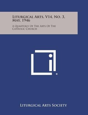 Liturgical Arts, V14, No. 3, May, 1946: A Quarterly of the Arts of the Catholic Church by Liturgical Arts Society