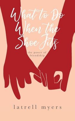 What to Do When the Shoe Fits: The Power of Friendship by Myers, Latrell