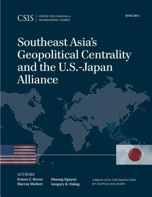 Southeast Asia's Geopolitical Centrality and the U.S.-Japan Alliance by Bower, Ernest Z.
