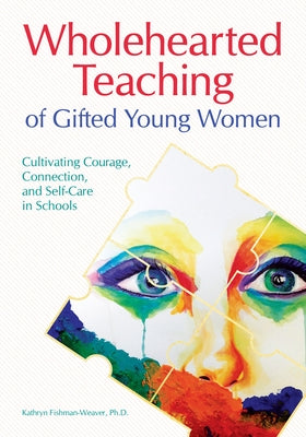 Wholehearted Teaching of Gifted Young Women: Cultivating Courage, Connection, and Self-Care in Schools by Fishman-Weaver, Kathryn