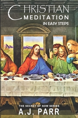 Christian Meditation in Easy Steps: Understanding the Teachings of Jesus, Meister Eckhart, Eckhart Tolle, St. Teresa of Avila and more! by Parr, A. J.