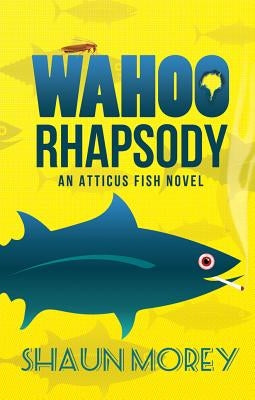 Wahoo Rhapsody: An Atticus Fish Novel by Morey, Shaun