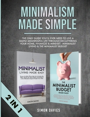 Minimalism Made Simple: The Only Guide You'll Ever Need To Live A Simple Meaningful Life Through Decluttering Your Home, Finances & Mindset - by Davies, Simon