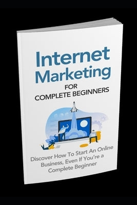Internet Marketing for Complete Beginners: Discover How To Start An Online Business Even If You're A Complete Beginner by Osei, David a.