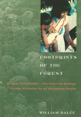Footprints of the Forest: Ka'apor Ethnobotanyâ "the Historical Ecology of Plant Utilization by an Amazonian People by Balée, William