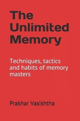 The Unlimited Memory: Techniques, tactics and habits of memory masters by Vasishtha, Prakhar