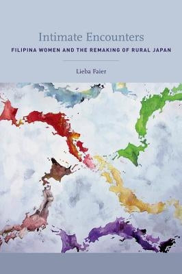 Intimate Encounters: Filipina Women and the Remaking of Rural Japan by Faier, Lieba