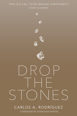 Drop the Stones: When Love Reaches the Unlovable by Rodríguez, Carlos A.