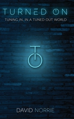 Turned On: Tuning In, In a Tuned-Out World by Norrie, David