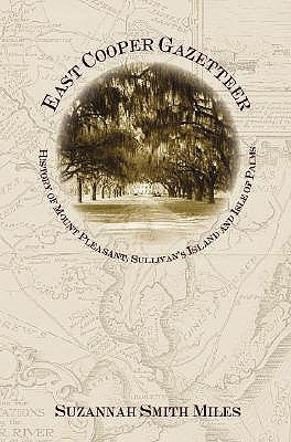 East Cooper Gazetteer:: History of Mount Pleasant, Sullivan's Island and Isle of Palms by Miles, Suzannah Smith