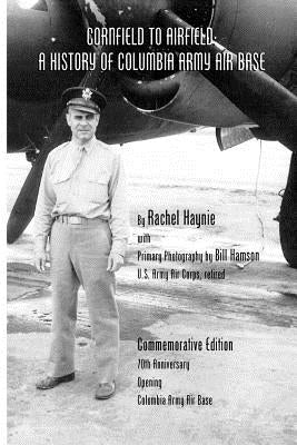 Cornfield to Airfield: A History of Columbia Army Air Base: A History of Columbia Army Air Base by Hamson, Bill
