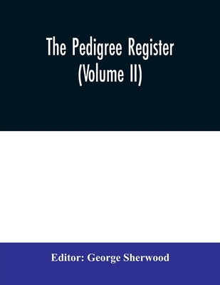 The Pedigree Register (Volume II) by Sherwood, George