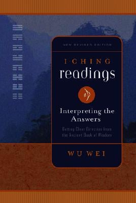 I Ching Readings: Interpreting the Answers: Getting Clear Direction from the Ancient Book of Wisdom by Wei, Wu