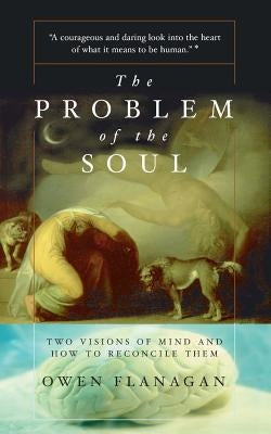The Problem of the Soul: Two Visions of Mind and How to Reconcile Them by Flanagan, Owen