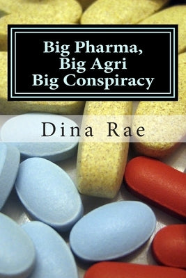 Big Pharma, Big Agri, Big Conspiracy: A New World Order Spin on Drugs and GMOs by Rae, Dina