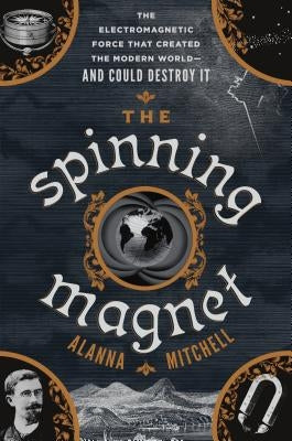 The Spinning Magnet: The Electromagnetic Force That Created the Modern World--And Could Destroy It by Mitchell, Alanna