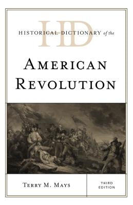 Historical Dictionary of the American Revolution, Third Edition by Mays, Terry M.