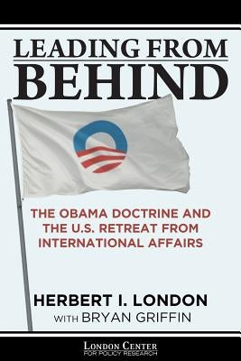Leading From Behind: The Obama Doctrine and the U.S. Retreat From International Affairs by Griffin, Bryan