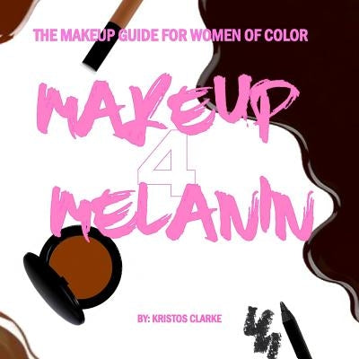 Makeup 4 Melanin: The makeup guide for women of color by Clarke, Kristos T.