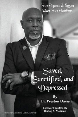 Saved, Sanctified, and Depressed: Your Purpose is Bigger Than Your Problems by Davis, Preston