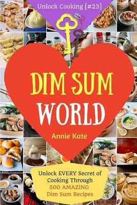 Dim Sum World: Unlock EVERY Secret of Cooking Through 500 AMAZING Dim Sum Recipes (Dim Sum Cookbook, Vegetarian Dim Sum, Dim Sum Book by Kate, Annie