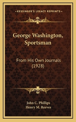 George Washington, Sportsman: From His Own Journals (1928) by Phillips, John C.