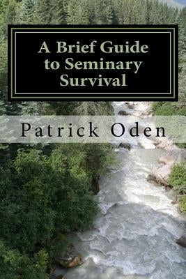 A Brief Guide to Seminary Survival by Oden, Patrick