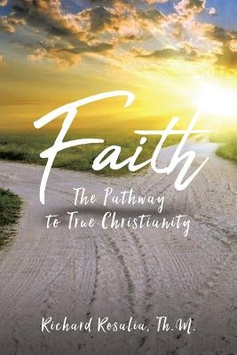 Faith: The Pathway to True Christianity by Rosalia, Th M. Richard
