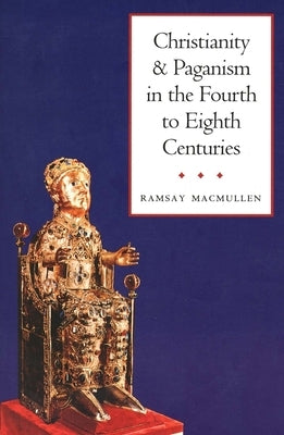 Christianity and Paganism in the Fourth to Eighth Centuries by MacMullen, Ramsay