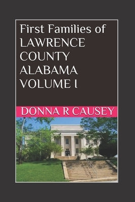 First Families of Lawrence County, Alabama Volume I by Causey, Donna R.