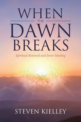 When the Dawn Breaks: Spiritual Renewal and Inner Healing by Kielley, Steven