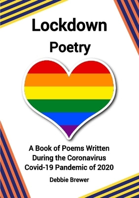 Lockdown Poetry, A Book of Poems Written During the Coronavirus Covid-19 Pandemic of 2020 by Brewer, Debbie
