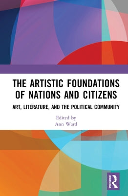 The Artistic Foundations of Nations and Citizens: Art, Literature, and the Political Community by Ward, Ann
