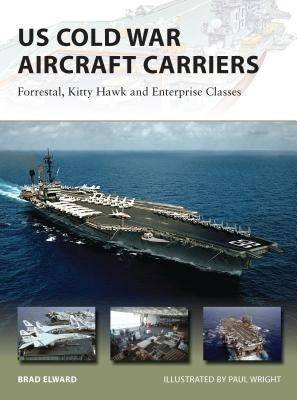 US Cold War Aircraft Carriers: Forrestal, Kitty Hawk and Enterprise Classes by Elward, Brad