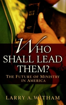 Who Shall Lead Them?: The Future of Ministry in America by Witham, Larry A.