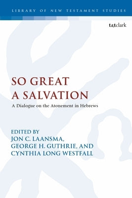 So Great a Salvation: A Dialogue on the Atonement in Hebrews by Laansma, Jon C.