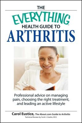 The Everything Health Guide to Arthritis: Get Relief from Pain, Understand Treatment and Be More Active! by Eustic, Carol