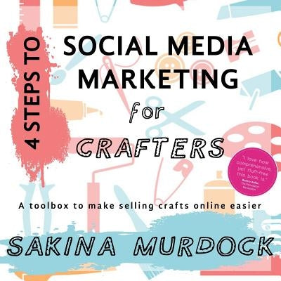 4 Steps to Social Media Marketing for Crafters: A toolbox to make selling crafts online easier by Murdock, Sakina