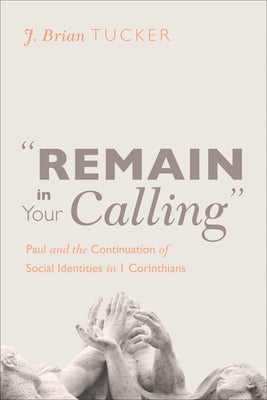 "Remain in Your Calling": Paul and the Continuation of Social Identities in 1 Corinthians by Tucker, J. Brian