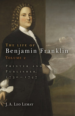 The Life of Benjamin Franklin, Volume 2: Printer and Publisher, 173-1747 by Lemay, J. A. Leo