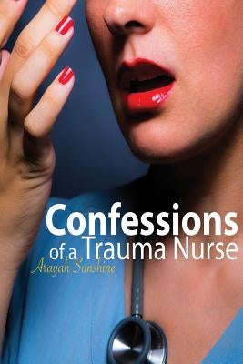 Confessions of a Trauma Nurse by Sunshine, Arayah