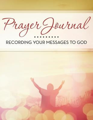 Prayer Journal: Recording Your Messages to God by Speedy Publishing LLC