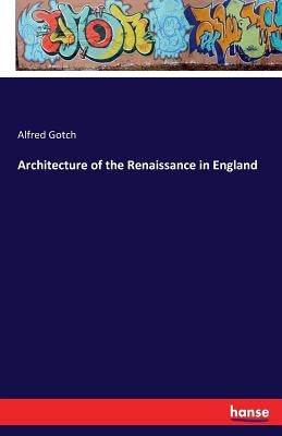 Architecture of the Renaissance in England by Gotch, Alfred