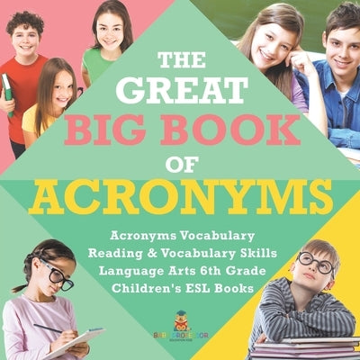 The Great Big Book of Acronyms Acronyms Vocabulary Reading & Vocabulary Skills Language Arts 6th Grade Children's ESL Books by Baby Professor