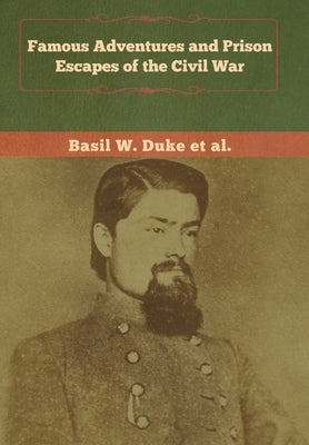 Famous Adventures and Prison Escapes of the Civil War by Duke, Basil W.