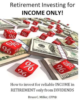 Retirement Investing for Income Only: How to Manage a Retirement Portfolio Only for Reliable, Long Term Income by Miller Cfp, Bruce C.