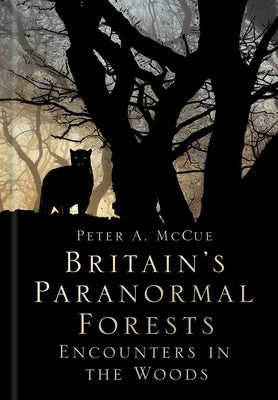 Britain's Paranormal Forests: Encounters in the Woods by McCue, Peter A.