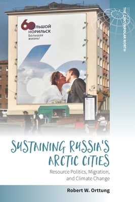 Sustaining Russia's Arctic Cities: Resource Politics, Migration, and Climate Change by Orttung, Robert W.
